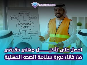 احصل على تأهيل مهني حقيقي من خلال دورة سلامة الصحه المهنية